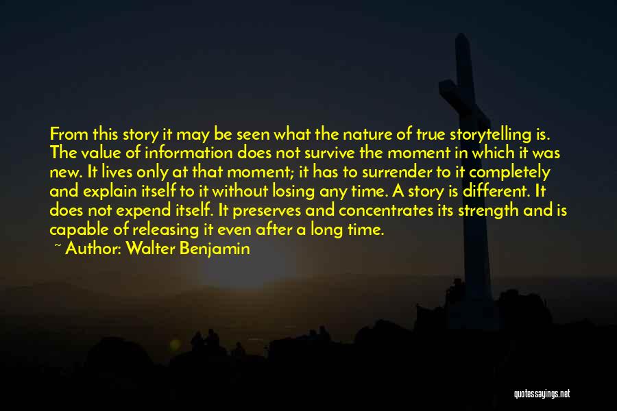 Walter Benjamin Quotes: From This Story It May Be Seen What The Nature Of True Storytelling Is. The Value Of Information Does Not