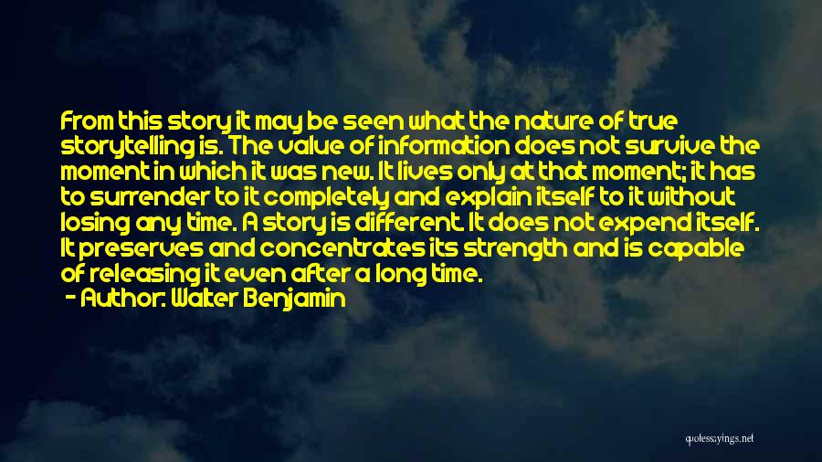 Walter Benjamin Quotes: From This Story It May Be Seen What The Nature Of True Storytelling Is. The Value Of Information Does Not