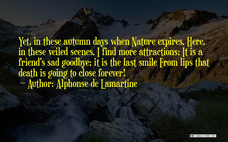 Alphonse De Lamartine Quotes: Yet, In These Autumn Days When Nature Expires, Here, In These Veiled Scenes, I Find More Attractions; It Is A