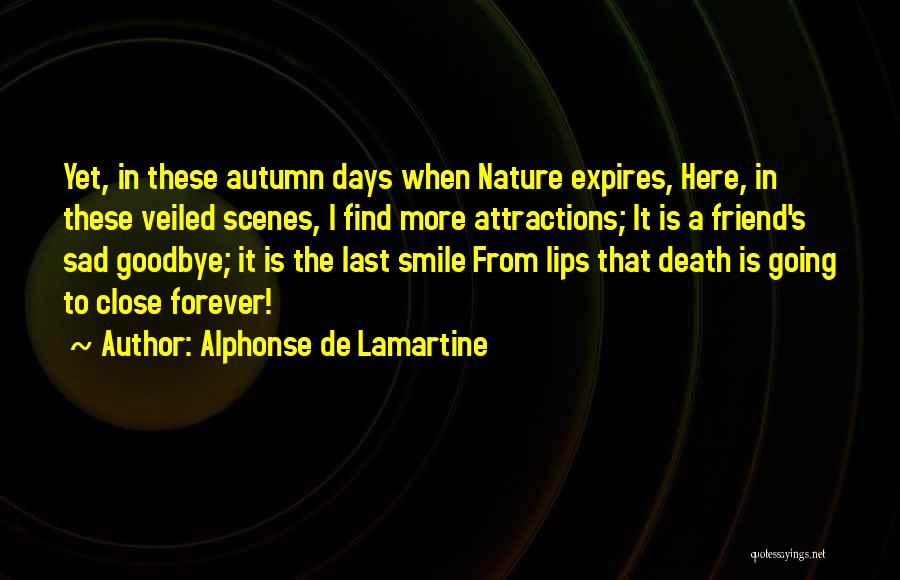 Alphonse De Lamartine Quotes: Yet, In These Autumn Days When Nature Expires, Here, In These Veiled Scenes, I Find More Attractions; It Is A