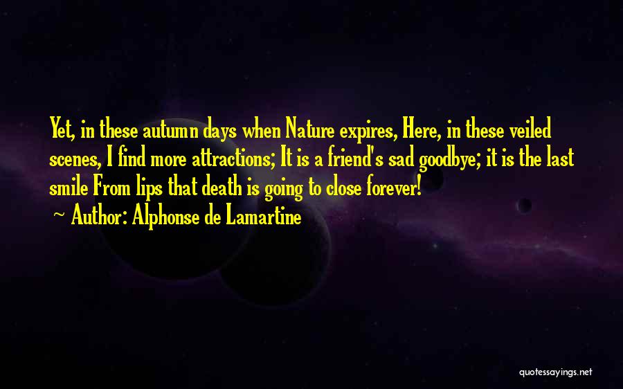 Alphonse De Lamartine Quotes: Yet, In These Autumn Days When Nature Expires, Here, In These Veiled Scenes, I Find More Attractions; It Is A