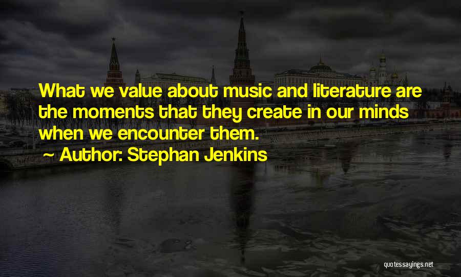 Stephan Jenkins Quotes: What We Value About Music And Literature Are The Moments That They Create In Our Minds When We Encounter Them.