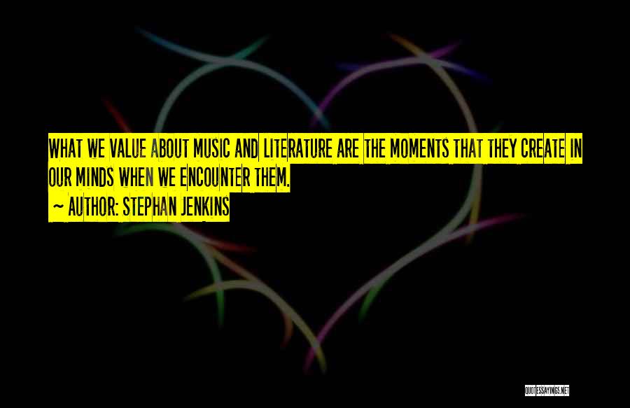 Stephan Jenkins Quotes: What We Value About Music And Literature Are The Moments That They Create In Our Minds When We Encounter Them.