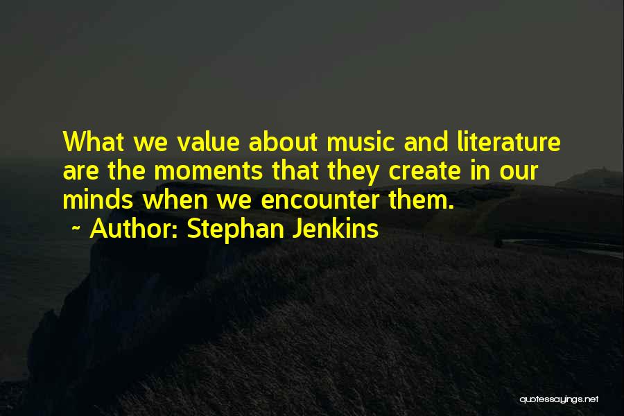 Stephan Jenkins Quotes: What We Value About Music And Literature Are The Moments That They Create In Our Minds When We Encounter Them.