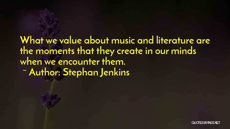 Stephan Jenkins Quotes: What We Value About Music And Literature Are The Moments That They Create In Our Minds When We Encounter Them.