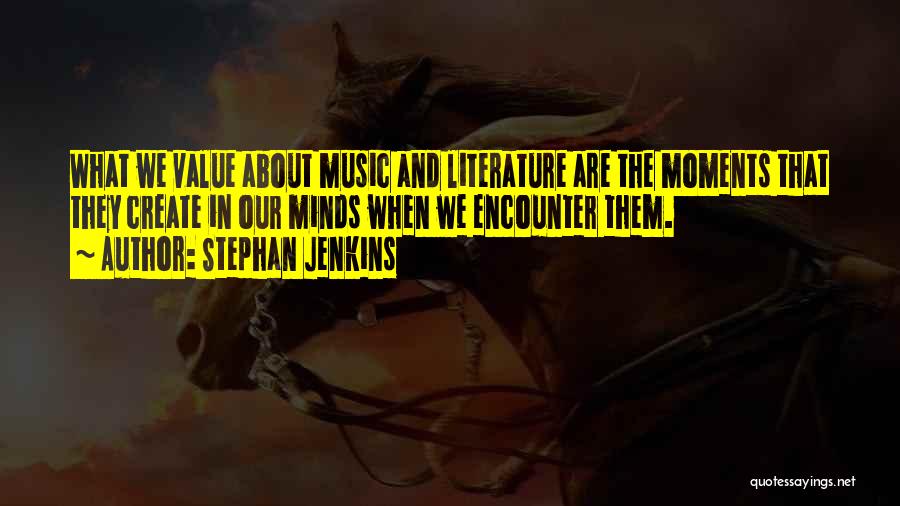 Stephan Jenkins Quotes: What We Value About Music And Literature Are The Moments That They Create In Our Minds When We Encounter Them.
