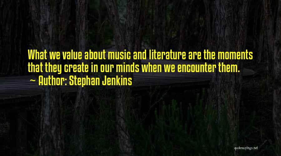 Stephan Jenkins Quotes: What We Value About Music And Literature Are The Moments That They Create In Our Minds When We Encounter Them.
