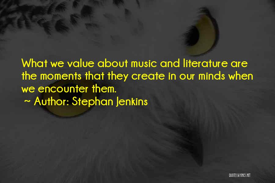 Stephan Jenkins Quotes: What We Value About Music And Literature Are The Moments That They Create In Our Minds When We Encounter Them.
