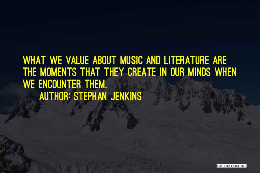 Stephan Jenkins Quotes: What We Value About Music And Literature Are The Moments That They Create In Our Minds When We Encounter Them.