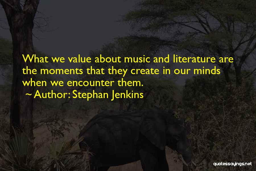 Stephan Jenkins Quotes: What We Value About Music And Literature Are The Moments That They Create In Our Minds When We Encounter Them.