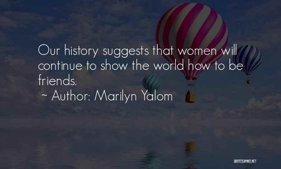 Marilyn Yalom Quotes: Our History Suggests That Women Will Continue To Show The World How To Be Friends.