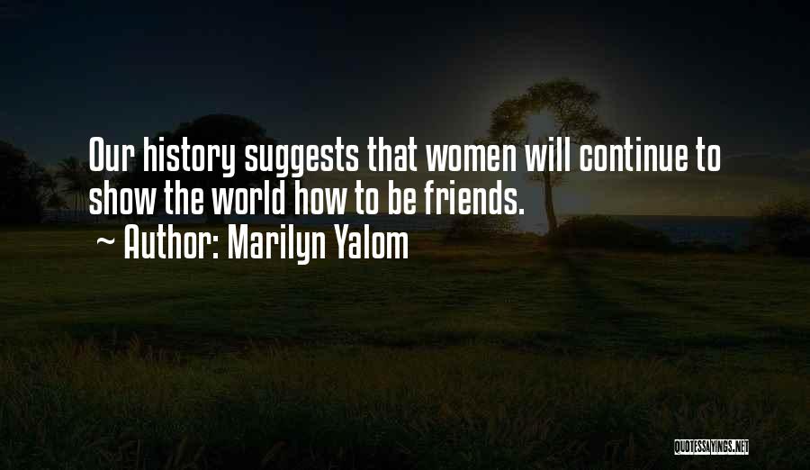 Marilyn Yalom Quotes: Our History Suggests That Women Will Continue To Show The World How To Be Friends.