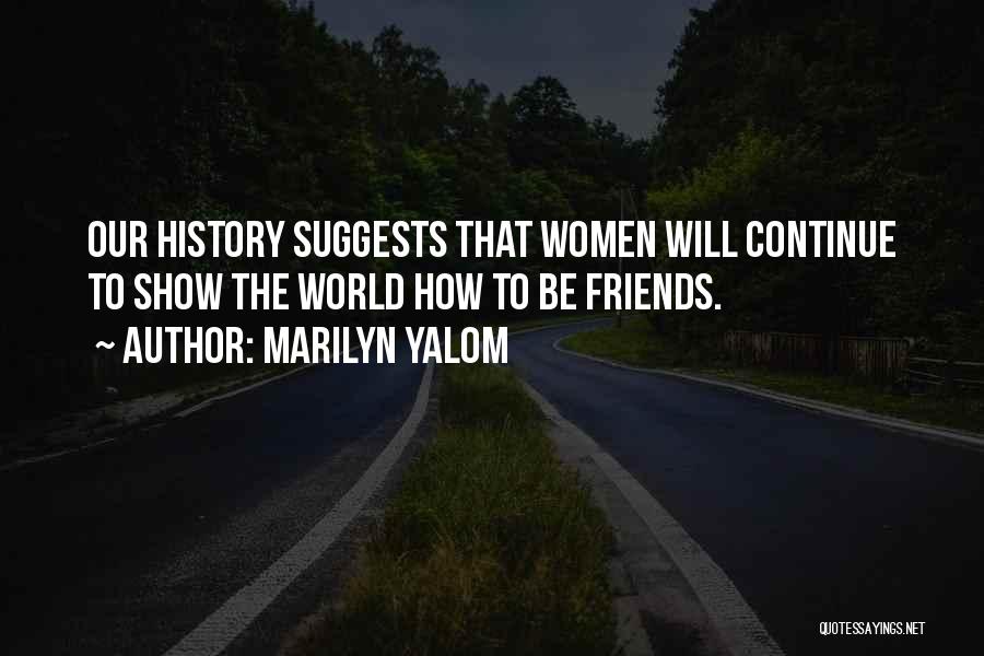 Marilyn Yalom Quotes: Our History Suggests That Women Will Continue To Show The World How To Be Friends.