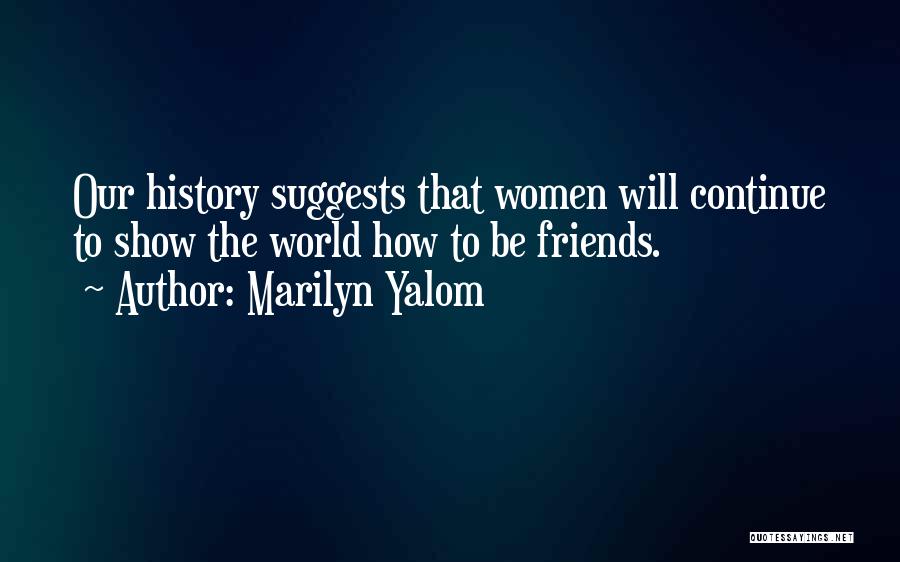 Marilyn Yalom Quotes: Our History Suggests That Women Will Continue To Show The World How To Be Friends.