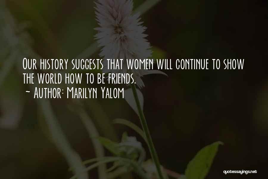 Marilyn Yalom Quotes: Our History Suggests That Women Will Continue To Show The World How To Be Friends.