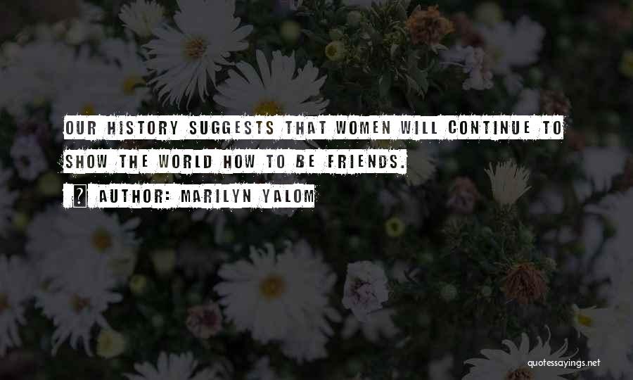 Marilyn Yalom Quotes: Our History Suggests That Women Will Continue To Show The World How To Be Friends.