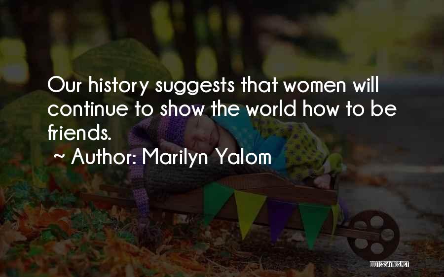 Marilyn Yalom Quotes: Our History Suggests That Women Will Continue To Show The World How To Be Friends.