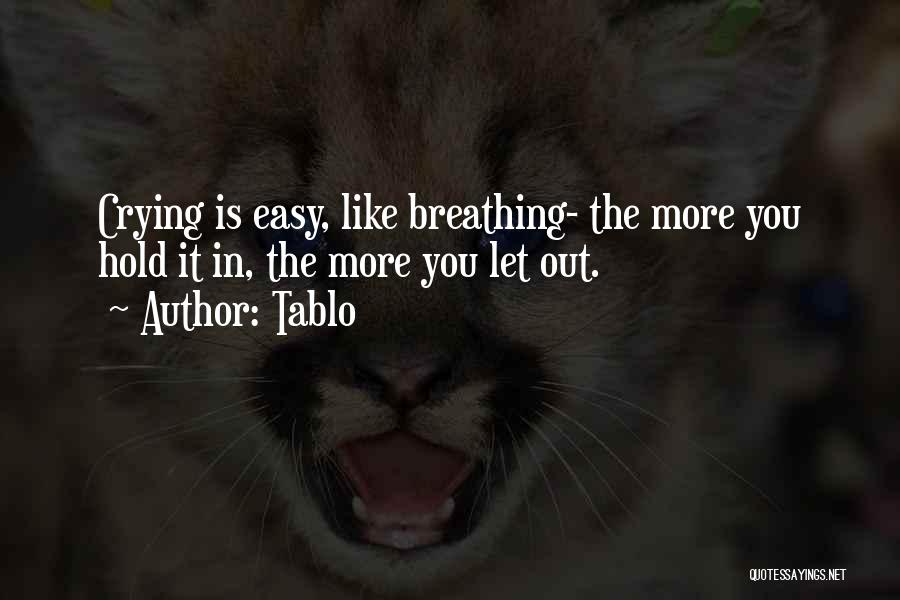Tablo Quotes: Crying Is Easy, Like Breathing- The More You Hold It In, The More You Let Out.