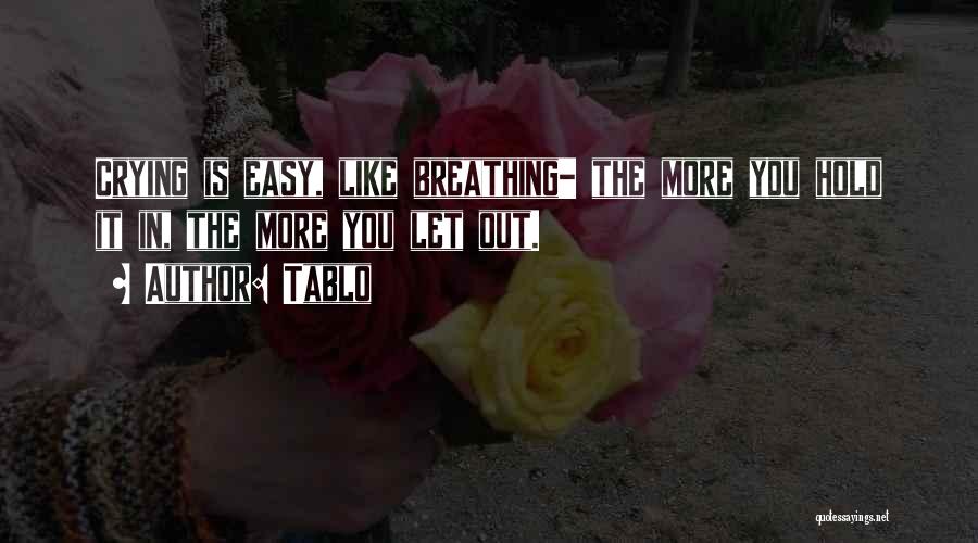 Tablo Quotes: Crying Is Easy, Like Breathing- The More You Hold It In, The More You Let Out.