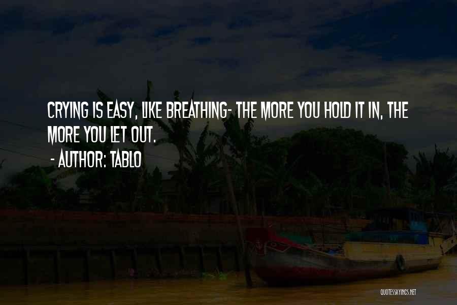 Tablo Quotes: Crying Is Easy, Like Breathing- The More You Hold It In, The More You Let Out.