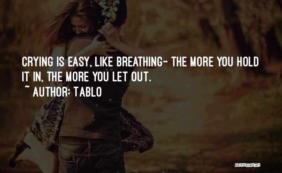 Tablo Quotes: Crying Is Easy, Like Breathing- The More You Hold It In, The More You Let Out.