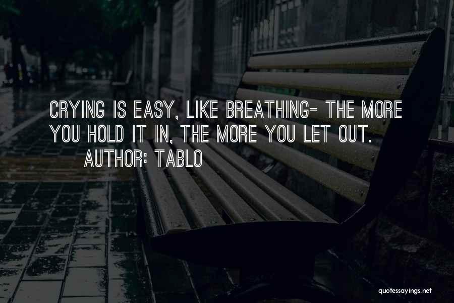 Tablo Quotes: Crying Is Easy, Like Breathing- The More You Hold It In, The More You Let Out.