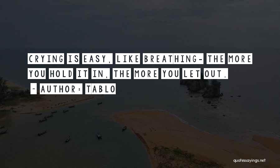 Tablo Quotes: Crying Is Easy, Like Breathing- The More You Hold It In, The More You Let Out.