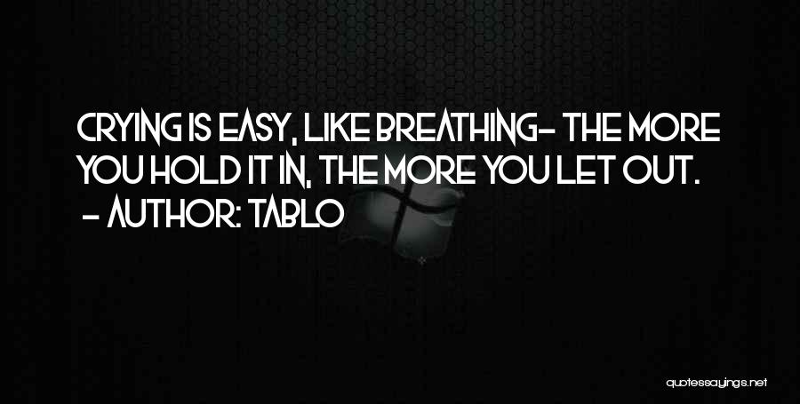Tablo Quotes: Crying Is Easy, Like Breathing- The More You Hold It In, The More You Let Out.