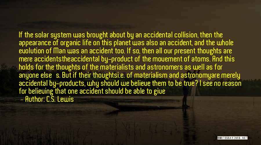 C.S. Lewis Quotes: If The Solar System Was Brought About By An Accidental Collision, Then The Appearance Of Organic Life On This Planet