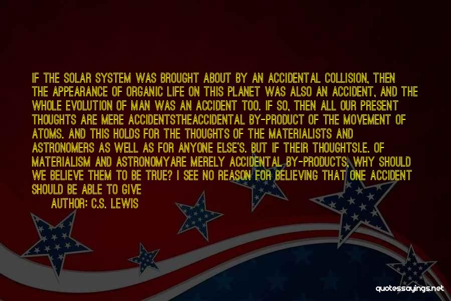 C.S. Lewis Quotes: If The Solar System Was Brought About By An Accidental Collision, Then The Appearance Of Organic Life On This Planet