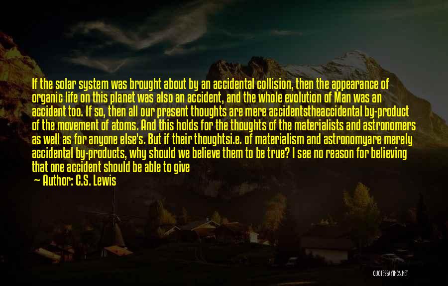 C.S. Lewis Quotes: If The Solar System Was Brought About By An Accidental Collision, Then The Appearance Of Organic Life On This Planet