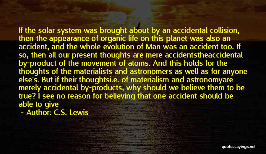 C.S. Lewis Quotes: If The Solar System Was Brought About By An Accidental Collision, Then The Appearance Of Organic Life On This Planet