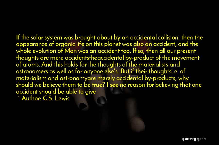 C.S. Lewis Quotes: If The Solar System Was Brought About By An Accidental Collision, Then The Appearance Of Organic Life On This Planet