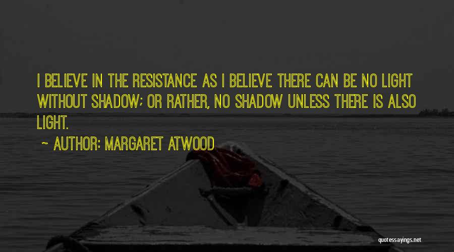 Margaret Atwood Quotes: I Believe In The Resistance As I Believe There Can Be No Light Without Shadow; Or Rather, No Shadow Unless