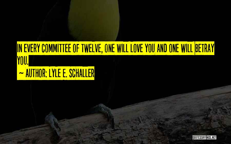 Lyle E. Schaller Quotes: In Every Committee Of Twelve, One Will Love You And One Will Betray You.