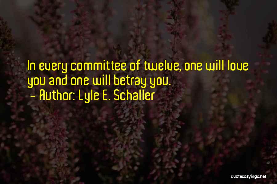 Lyle E. Schaller Quotes: In Every Committee Of Twelve, One Will Love You And One Will Betray You.