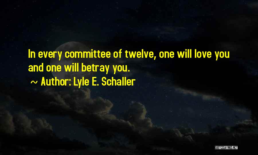 Lyle E. Schaller Quotes: In Every Committee Of Twelve, One Will Love You And One Will Betray You.