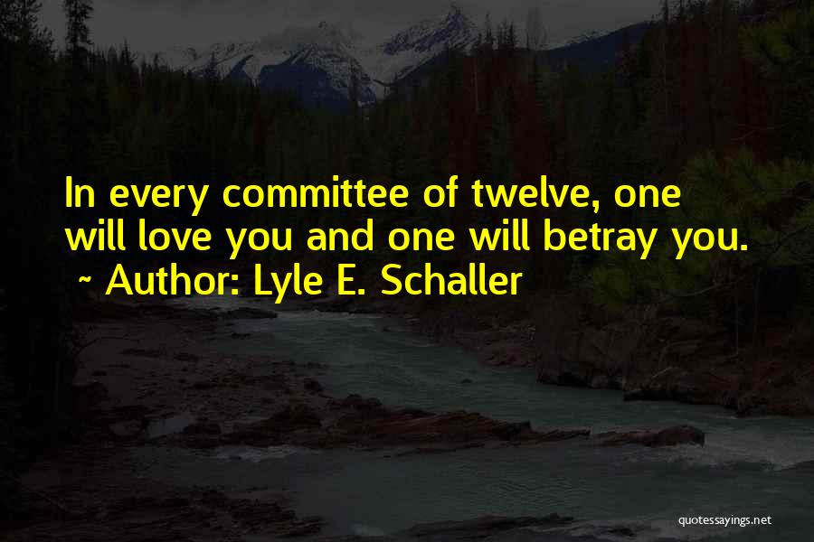 Lyle E. Schaller Quotes: In Every Committee Of Twelve, One Will Love You And One Will Betray You.