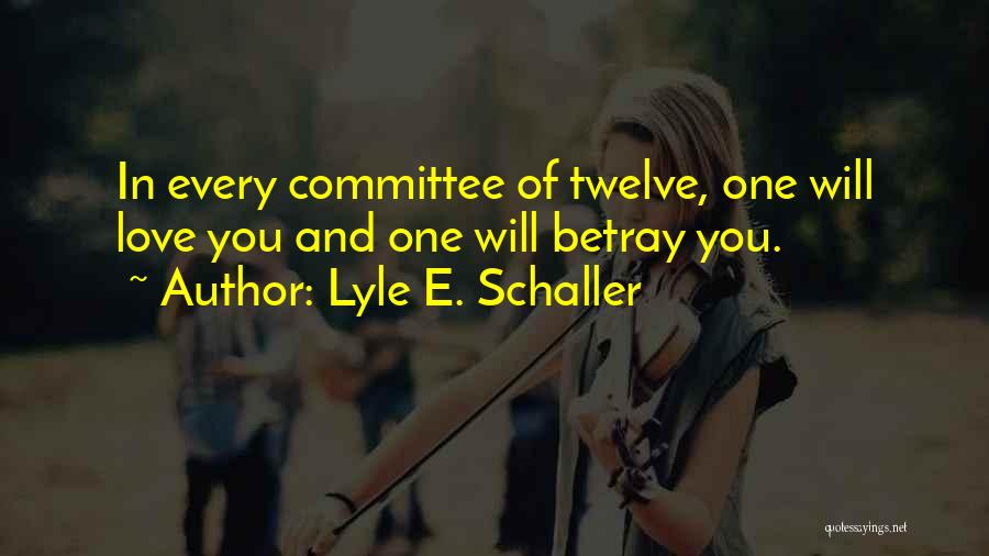 Lyle E. Schaller Quotes: In Every Committee Of Twelve, One Will Love You And One Will Betray You.