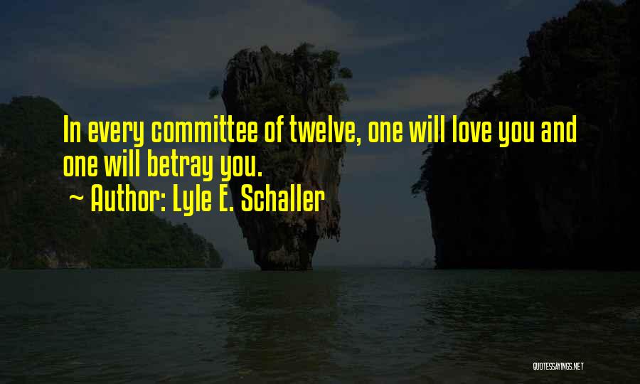 Lyle E. Schaller Quotes: In Every Committee Of Twelve, One Will Love You And One Will Betray You.