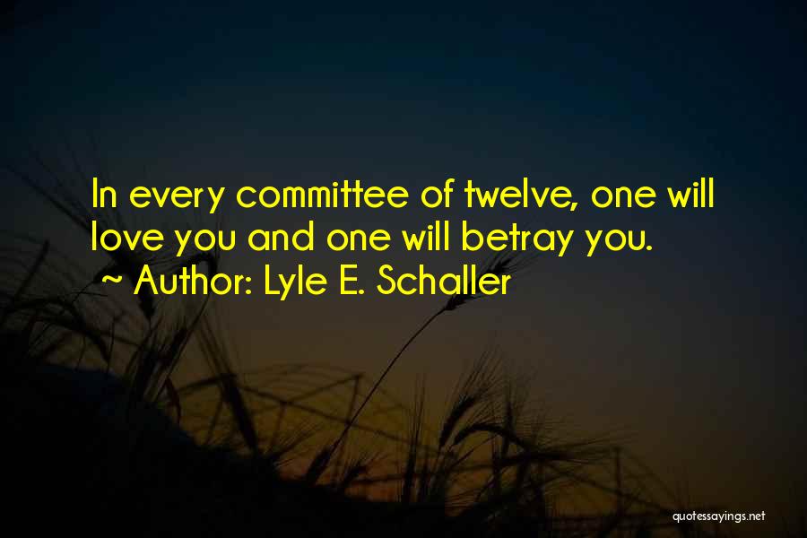 Lyle E. Schaller Quotes: In Every Committee Of Twelve, One Will Love You And One Will Betray You.