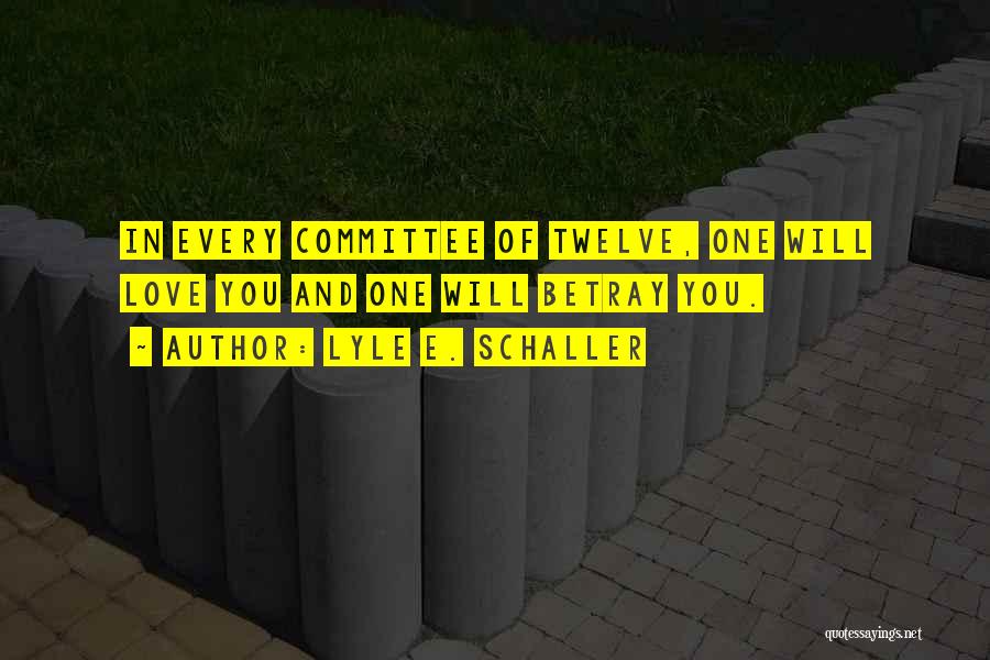 Lyle E. Schaller Quotes: In Every Committee Of Twelve, One Will Love You And One Will Betray You.