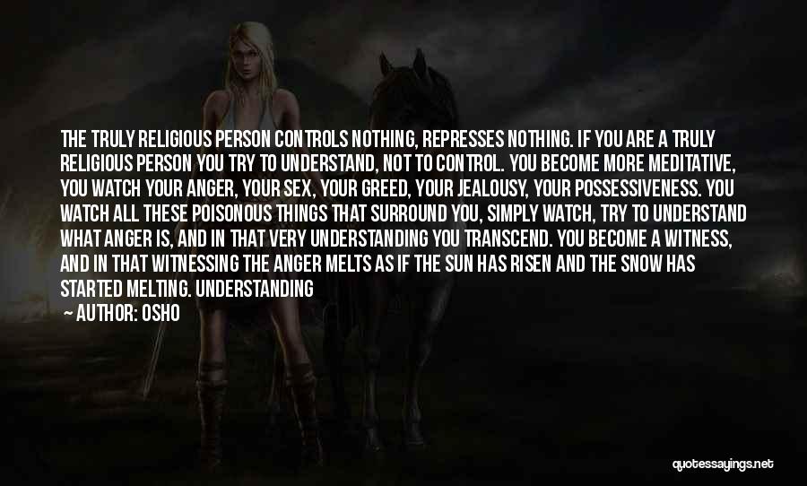 Osho Quotes: The Truly Religious Person Controls Nothing, Represses Nothing. If You Are A Truly Religious Person You Try To Understand, Not