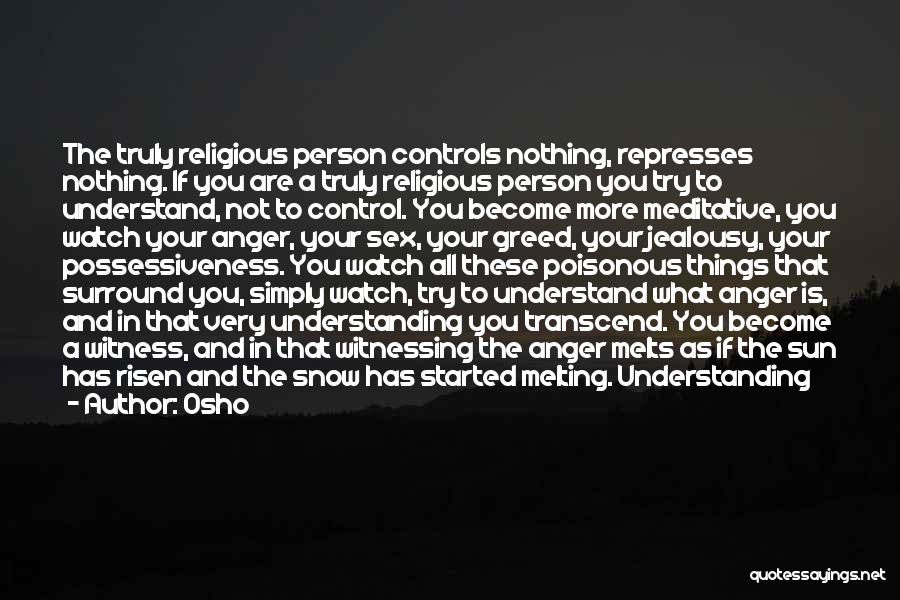 Osho Quotes: The Truly Religious Person Controls Nothing, Represses Nothing. If You Are A Truly Religious Person You Try To Understand, Not