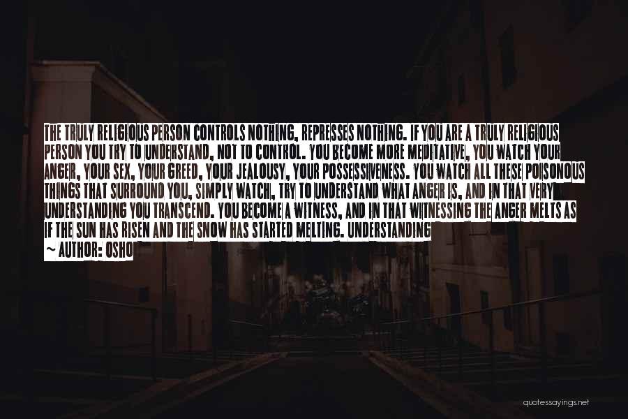 Osho Quotes: The Truly Religious Person Controls Nothing, Represses Nothing. If You Are A Truly Religious Person You Try To Understand, Not