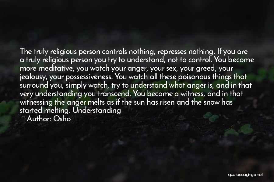 Osho Quotes: The Truly Religious Person Controls Nothing, Represses Nothing. If You Are A Truly Religious Person You Try To Understand, Not