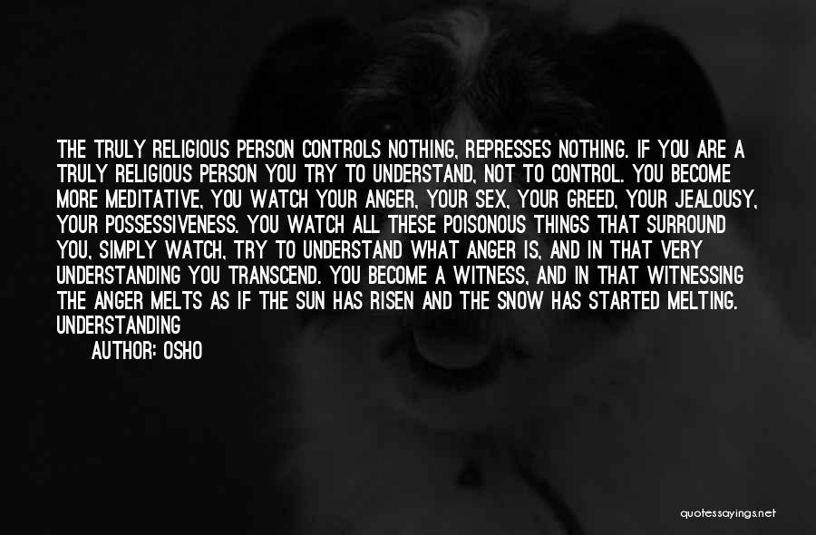 Osho Quotes: The Truly Religious Person Controls Nothing, Represses Nothing. If You Are A Truly Religious Person You Try To Understand, Not