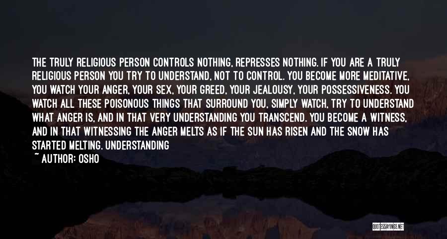 Osho Quotes: The Truly Religious Person Controls Nothing, Represses Nothing. If You Are A Truly Religious Person You Try To Understand, Not