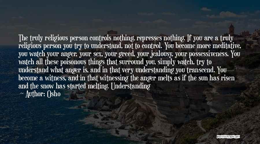 Osho Quotes: The Truly Religious Person Controls Nothing, Represses Nothing. If You Are A Truly Religious Person You Try To Understand, Not