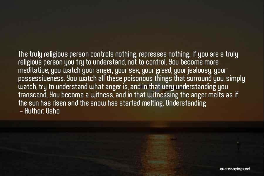 Osho Quotes: The Truly Religious Person Controls Nothing, Represses Nothing. If You Are A Truly Religious Person You Try To Understand, Not